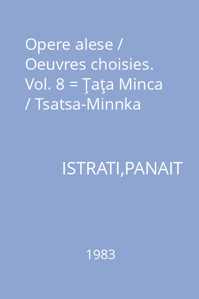 Opere alese / Oeuvres choisies. Vol. 8 = Ţaţa Minca / Tsatsa-Minnka