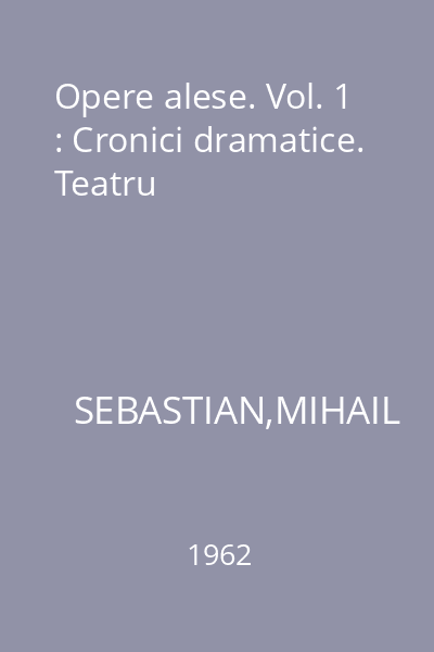 Opere alese. Vol. 1 : Cronici dramatice. Teatru