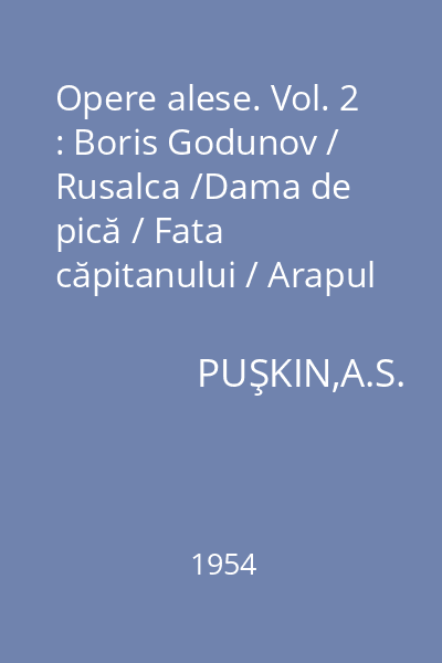 Opere alese. Vol. 2 : Boris Godunov / Rusalca /Dama de pică / Fata căpitanului / Arapul lui Petru cel Mare