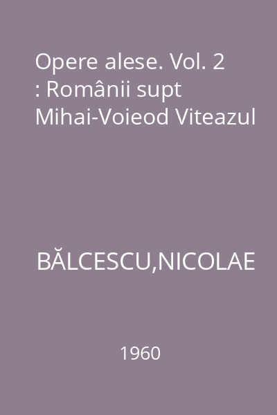 Opere alese. Vol. 2 : Românii supt Mihai-Voieod Viteazul