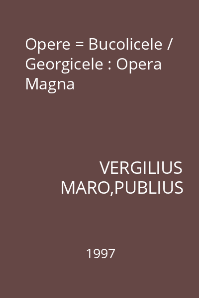 Opere = Bucolicele / Georgicele : Opera Magna