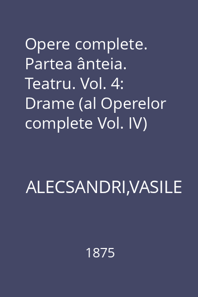 Opere complete. Partea ânteia. Teatru. Vol. 4: Drame (al Operelor complete Vol. IV)
