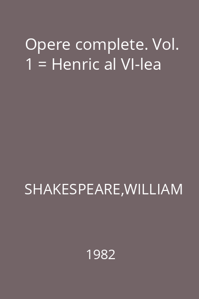 Opere complete. Vol. 1 = Henric al VI-lea