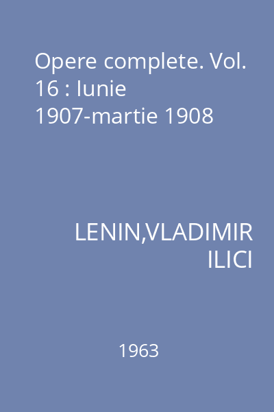 Opere complete. Vol. 16 : Iunie 1907-martie 1908