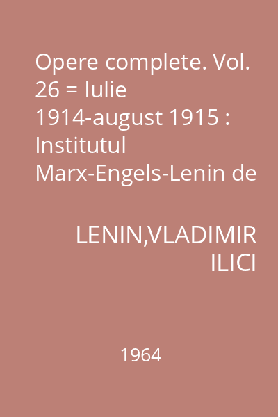 Opere complete. Vol. 26 = Iulie 1914-august 1915 : Institutul Marx-Engels-Lenin de pe lîngă C.C. al P.C.U.S.