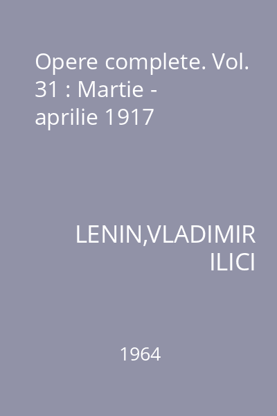 Opere complete. Vol. 31 : Martie - aprilie 1917
