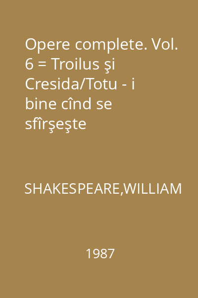 Opere complete. Vol. 6 = Troilus şi Cresida/Totu - i bine cînd se sfîrşeşte bine/Othello/Măsură pentru măsură