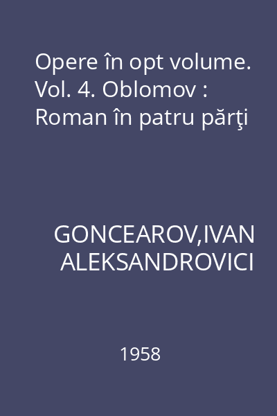 Opere în opt volume. Vol. 4. Oblomov : Roman în patru părţi