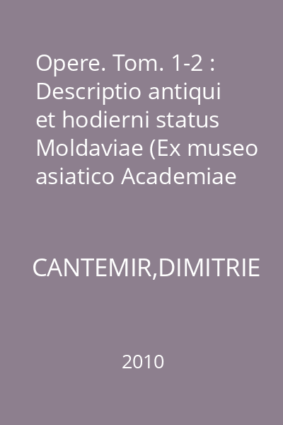 Opere. Tom. 1-2 : Descriptio antiqui et hodierni status Moldaviae (Ex museo asiatico Academiae Imp. Scient. Petropol)