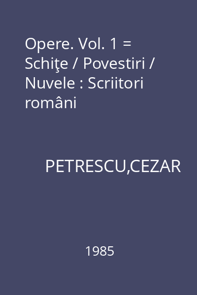 Opere. Vol. 1 = Schiţe / Povestiri / Nuvele : Scriitori români