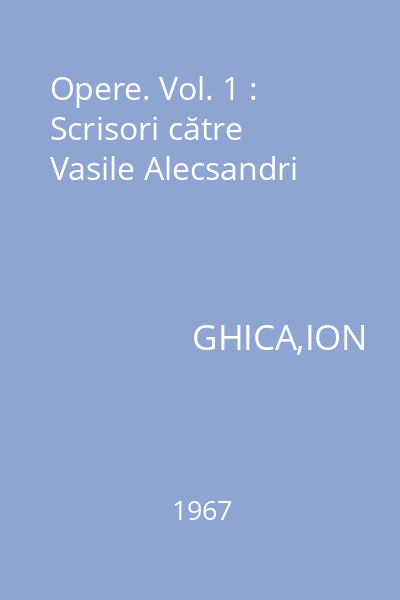 Opere. Vol. 1 : Scrisori către Vasile Alecsandri