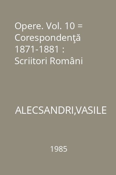 Opere. Vol. 10 = Corespondenţă 1871-1881 : Scriitori Români