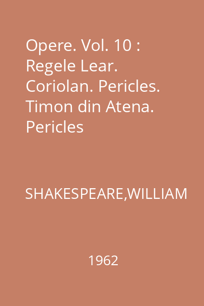 Opere. Vol. 10 : Regele Lear. Coriolan. Pericles. Timon din Atena. Pericles