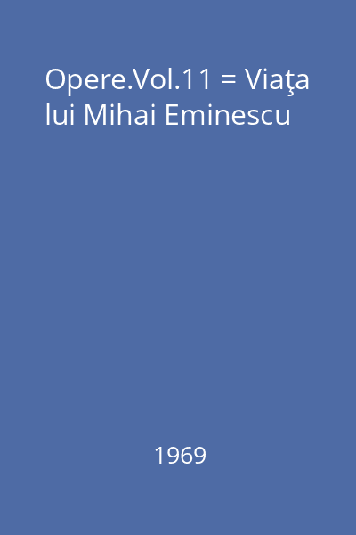 Opere.Vol.11 = Viaţa lui Mihai Eminescu