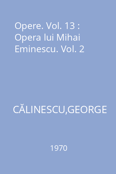 Opere. Vol. 13 : Opera lui Mihai Eminescu. Vol. 2