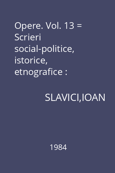 Opere. Vol. 13 = Scrieri social-politice, istorice, etnografice : Scriitori români