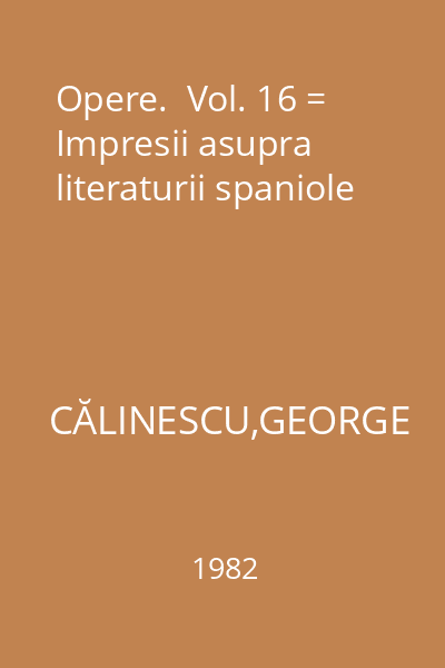Opere.  Vol. 16 = Impresii asupra literaturii spaniole
