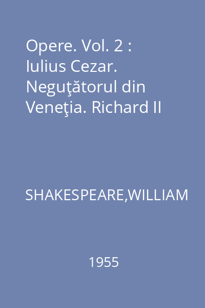 Opere. Vol. 2 : Iulius Cezar. Neguţătorul din Veneţia. Richard II