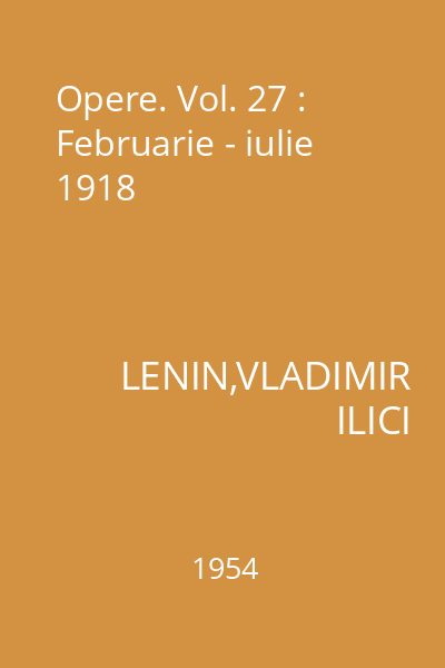 Opere. Vol. 27 : Februarie - iulie 1918