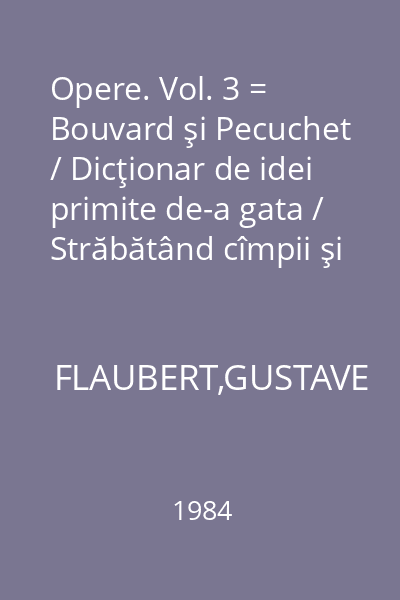 Opere. Vol. 3 = Bouvard şi Pecuchet / Dicţionar de idei primite de-a gata / Străbătând cîmpii şi ţărmuri
