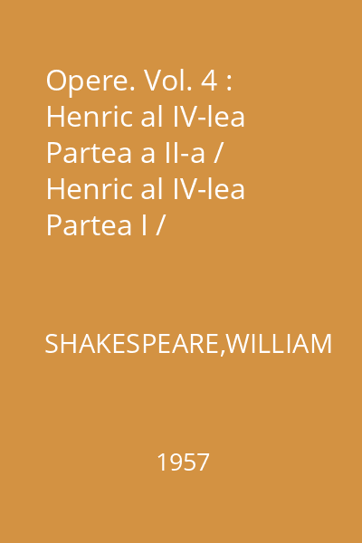 Opere. Vol. 4 : Henric al IV-lea Partea a II-a / Henric al IV-lea Partea I / Îmblînzirea scorpiei