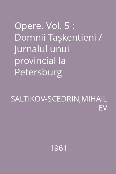 Opere. Vol. 5 : Domnii Taşkentieni / Jurnalul unui provincial la Petersburg