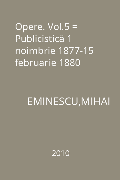 Opere. Vol.5 = Publicistică 1 noimbrie 1877-15 februarie 1880