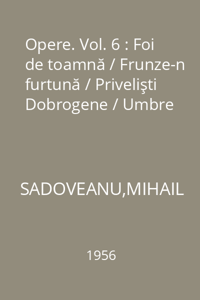 Opere. Vol. 6 : Foi de toamnă / Frunze-n furtună / Privelişti Dobrogene / Umbre