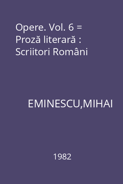 Opere. Vol. 6 = Proză literară : Scriitori Români