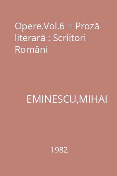 Opere.Vol.6 = Proză literară : Scriitori Români