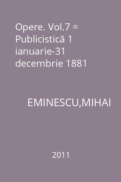 Opere. Vol.7 = Publicistică 1 ianuarie-31 decembrie 1881