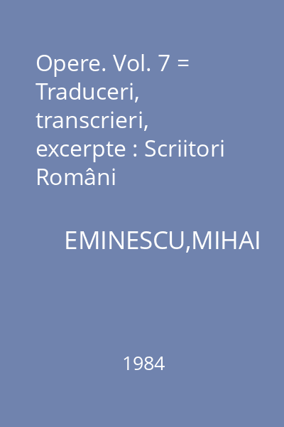 Opere. Vol. 7 = Traduceri, transcrieri, excerpte : Scriitori Români