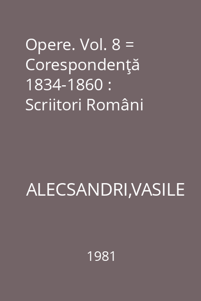 Opere. Vol. 8 = Corespondenţă 1834-1860 : Scriitori Români