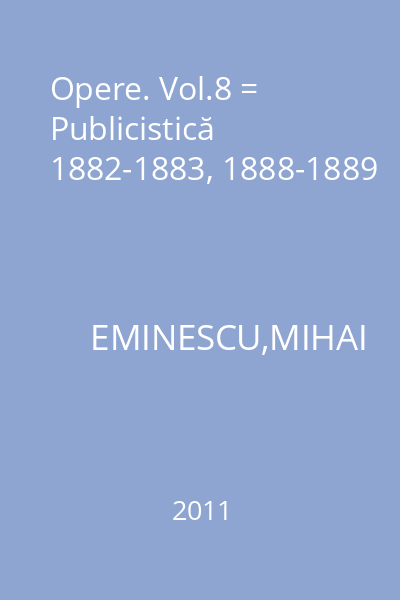 Opere. Vol.8 = Publicistică 1882-1883, 1888-1889