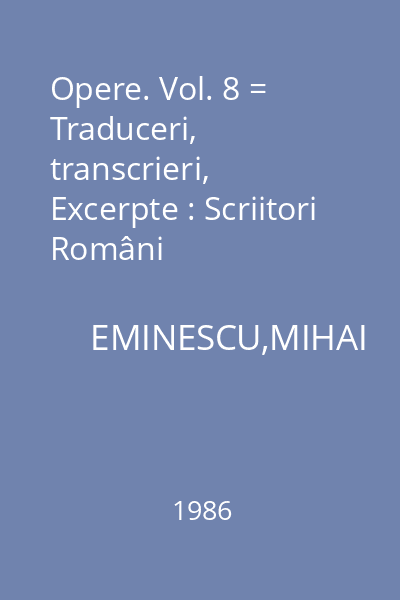 Opere. Vol. 8 = Traduceri, transcrieri, Excerpte : Scriitori Români