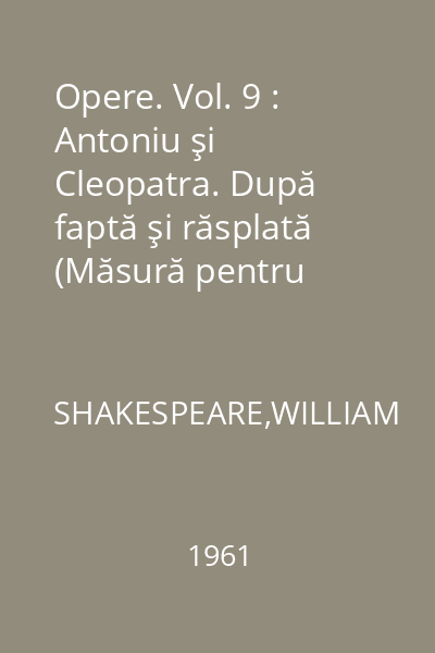 Opere. Vol. 9 : Antoniu şi Cleopatra. După faptă şi răsplată (Măsură pentru măsură). Macbeth