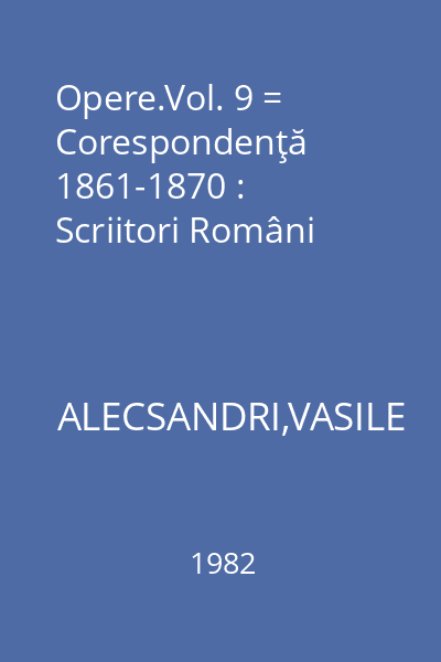 Opere.Vol. 9 = Corespondenţă 1861-1870 : Scriitori Români