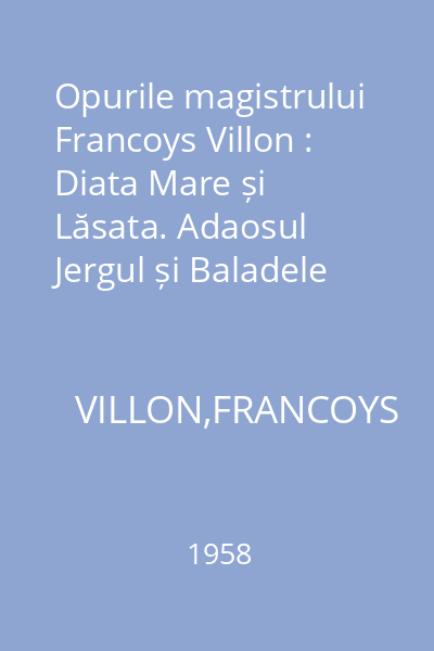 Opurile magistrului Francoys Villon : Diata Mare și Lăsata. Adaosul Jergul și Baladele