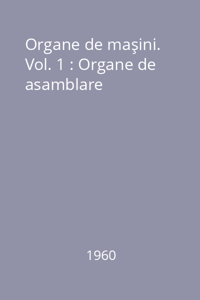 Organe de maşini. Vol. 1 : Organe de asamblare