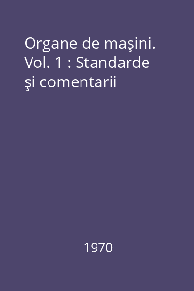 Organe de maşini. Vol. 1 : Standarde şi comentarii