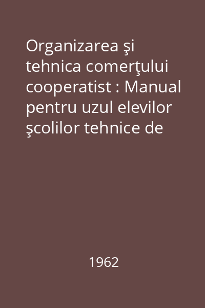 Organizarea şi tehnica comerţului cooperatist : Manual pentru uzul elevilor şcolilor tehnice de cooperaţie. Anul I şi II