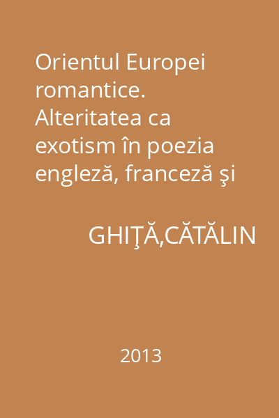 Orientul Europei romantice. Alteritatea ca exotism în poezia engleză, franceză şi română