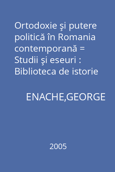 Ortodoxie şi putere politică în Romania contemporană = Studii şi eseuri : Biblioteca de istorie