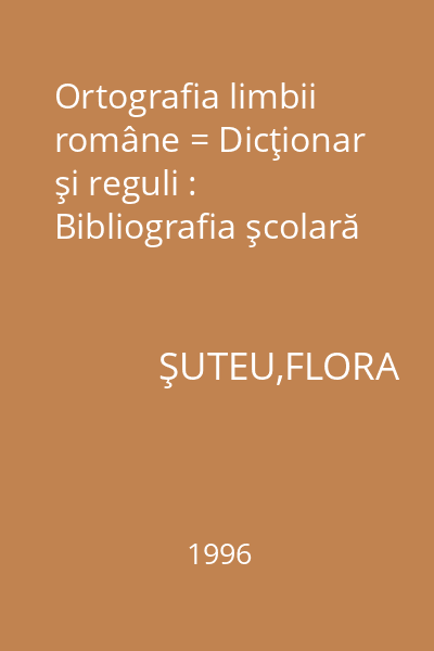 Ortografia limbii române = Dicţionar şi reguli : Bibliografia şcolară