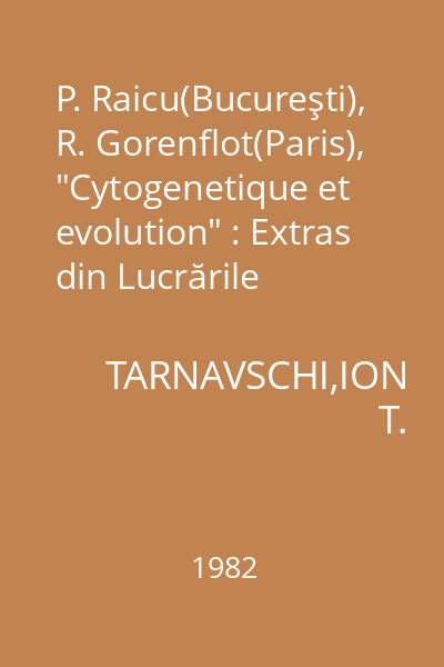 P. Raicu(Bucureşti), R. Gorenflot(Paris), "Cytogenetique et evolution" : Extras din Lucrările Grădinii Botanice din Bucureşti Acta Botanica Horti Bucurestiensis 1981-1982