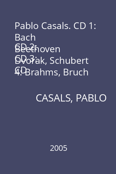 Pablo Casals. CD 1: Bach
CD 2: Beethoven
CD 3: Dvorak, Schubert
CD 4: Brahms, Bruch
