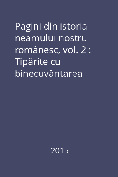 Pagini din istoria neamului nostru românesc, vol. 2 : Tipărite cu binecuvântarea Părintelui Pimen, Arhiepiscop al Sucevei şi Rădăuţilor