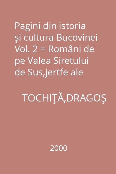 Pagini din istoria şi cultura Bucovinei Vol. 2 = Români de pe Valea Siretului de Sus,jertfe ale ocupaţiei nordului Bucovinei şi terorii bolşevice