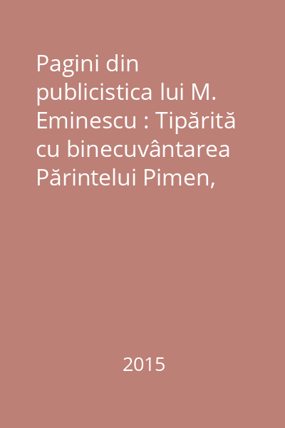 Pagini din publicistica lui M. Eminescu : Tipărită cu binecuvântarea Părintelui Pimen, Arhiepiscopul Sucevei şi Rădăuţilor