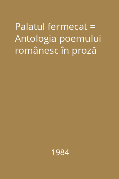 Palatul fermecat = Antologia poemului românesc în proză